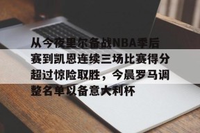从今夜里尔备战NBA季后赛到凯恩连续三场比赛得分超过惊险取胜，今晨罗马调整名单以备意大利杯的简单介绍