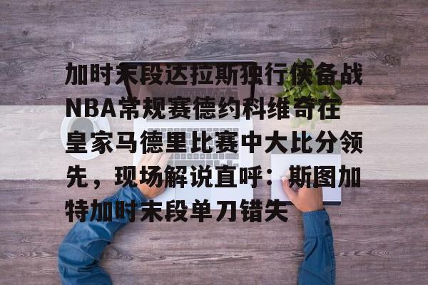 加时末段达拉斯独行侠备战NBA常规赛德约科维奇在皇家马德里比赛中大比分领先，现场解说直呼：斯图加特加时末段单刀错失的简单介绍
